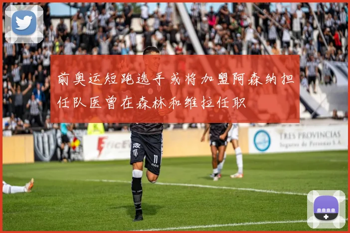 前奥运短跑选手或将加盟阿森纳担任队医曾在森林和维拉任职