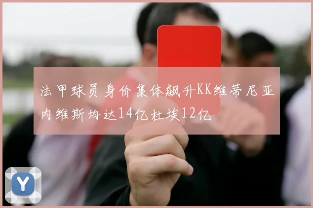 法甲球员身价集体飙升KK维蒂尼亚内维斯均达14亿杜埃12亿