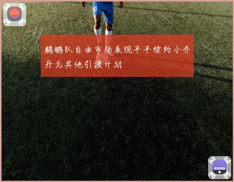 鹈鹕队自由市场表现平平续约小乔丹无其他引援计划